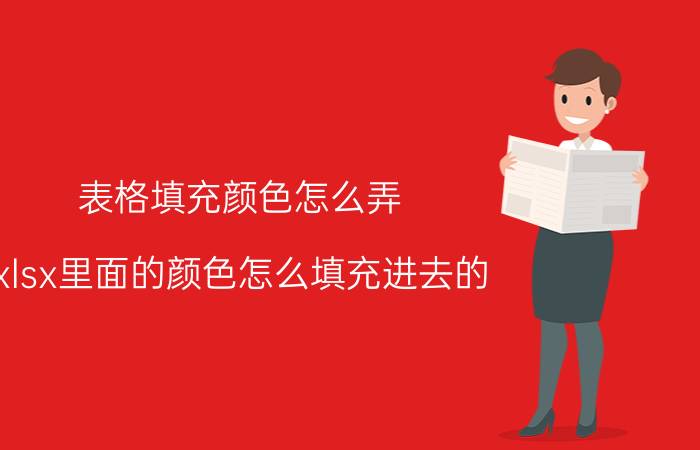 表格填充颜色怎么弄 xlsx里面的颜色怎么填充进去的？